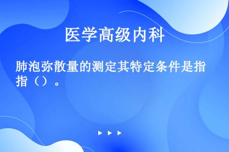 肺泡弥散量的测定其特定条件是指（）。