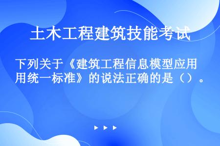 下列关于《建筑工程信息模型应用统一标准》的说法正确的是（）。