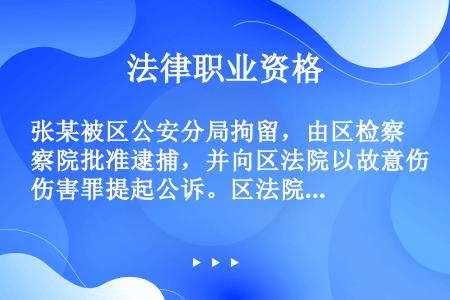 张某被区公安分局拘留，由区检察院批准逮捕，并向区法院以故意伤害罪提起公诉。区法院判处张某有期徒刑7年...