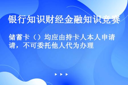 储蓄卡（）均应由持卡人本人申请，不可委托他人代为办理