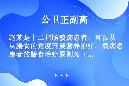 赵某是十二指肠溃疡患者，可以从膳食的角度开展营养治疗。溃疡患者的膳食治疗原则为（）