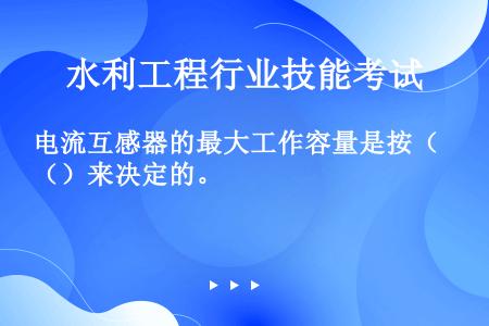 电流互感器的最大工作容量是按（）来决定的。