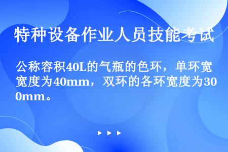 公称容积40L的气瓶的色环，单环宽度为40mm，双环的各环宽度为30mm。