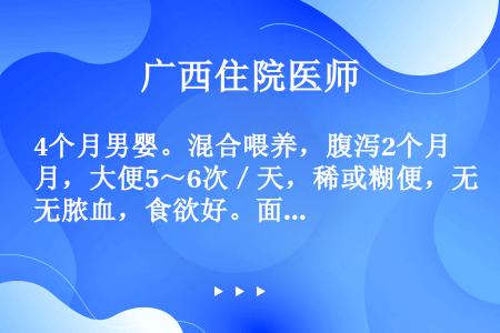 4个月男婴。混合喂养，腹泻2个月，大便5～6次／天，稀或糊便，无脓血，食欲好。面部湿疹，体重5.8k...