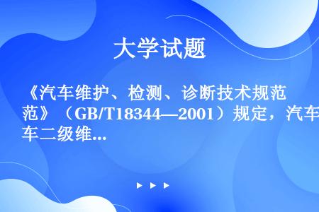 《汽车维护、检测、诊断技术规范》（GB/T18344—2001）规定，汽车二级维护以检查、调整为作业...