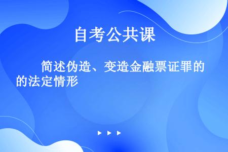 　　简述伪造、变造金融票证罪的法定情形