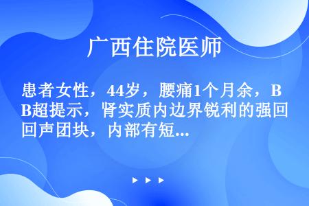 患者女性，44岁，腰痛1个月余，B超提示，肾实质内边界锐利的强回声团块，内部有短线状血管回声；患者1...