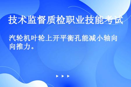 汽轮机叶轮上开平衡孔能减小轴向推力。