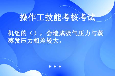 机组的（），会造成吸气压力与蒸发压力相差较大。