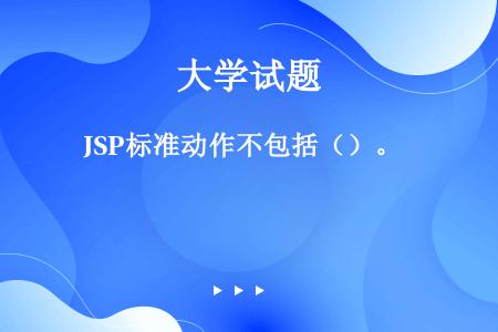 JSP标准动作不包括（）。 