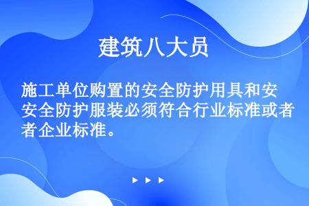 施工单位购置的安全防护用具和安全防护服装必须符合行业标准或者企业标准。