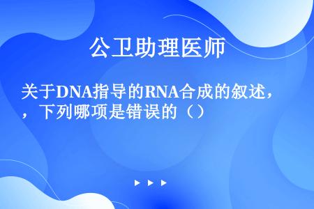 关于DNA指导的RNA合成的叙述，下列哪项是错误的（）