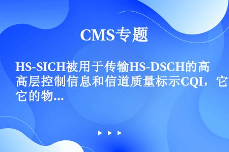 HS-SICH被用于传输HS-DSCH的高层控制信息和信道质量标示CQI，它的物理特性SF＝16，使...