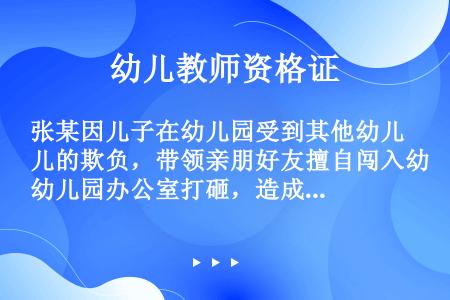 张某因儿子在幼儿园受到其他幼儿的欺负，带领亲朋好友擅自闯入幼儿园办公室打砸，造成多台笔记本电脑被砸坏...