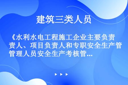 《水利水电工程施工企业主要负责人、项目负责人和专职安全生产管理人员安全生产考核管理办法》中所称的企业...