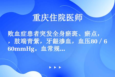 败血症患者突发全身瘀斑、瘀点，肢端青紫，牙龈渗血，血压80／60mmHg。血常规：WBC10．6×1...