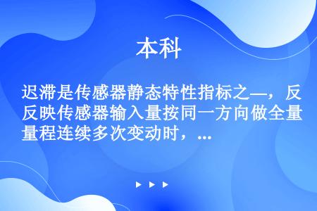 迟滞是传感器静态特性指标之—，反映传感器输入量按同一方向做全量程连续多次变动时，输出输入特性曲线的不...