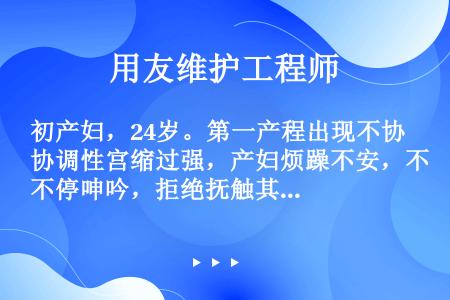 初产妇，24岁。第一产程出现不协调性宫缩过强，产妇烦躁不安，不停呻吟，拒绝抚触其腹部，助产士小张考虑...