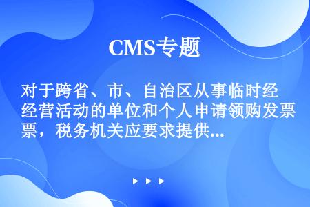 对于跨省、市、自治区从事临时经营活动的单位和个人申请领购发票，税务机关应要求提供保证人，或者缴纳不超...