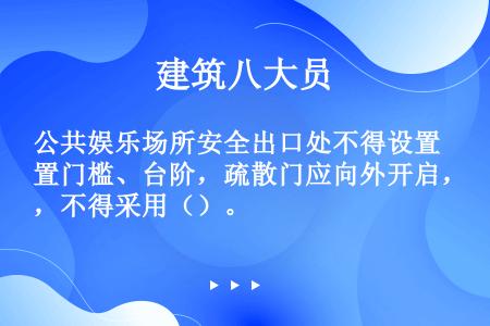 公共娱乐场所安全出口处不得设置门槛、台阶，疏散门应向外开启，不得采用（）。