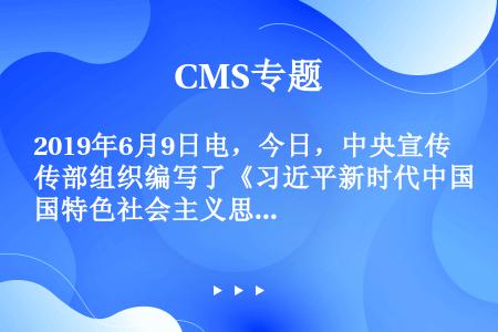 2019年6月9日电，今日，中央宣传部组织编写了《习近平新时代中国特色社会主义思想学习纲要》。全书以...