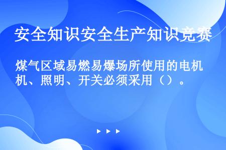 煤气区域易燃易爆场所使用的电机、照明、开关必须采用（）。