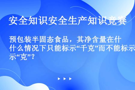 预包装半固态食品，其净含量在什么情况下只能标示“千克”而不能标示“克”？