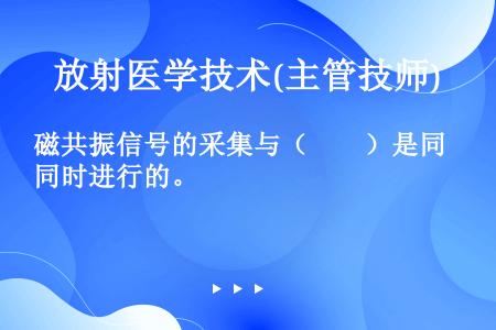 磁共振信号的采集与（　　）是同时进行的。