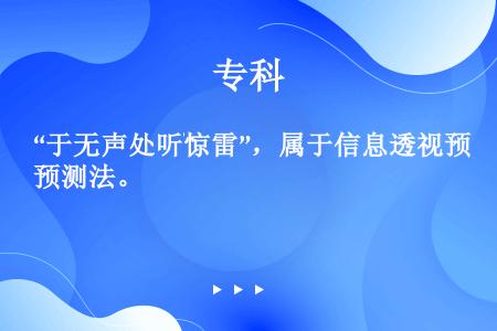 “于无声处听惊雷”，属于信息透视预测法。