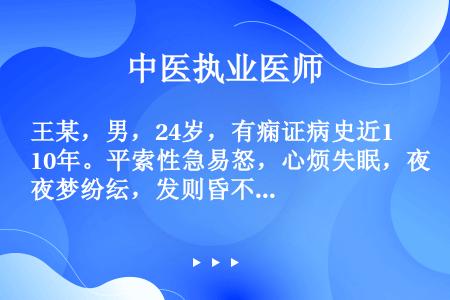 王某，男，24岁，有痫证病史近10年。平索性急易怒，心烦失眠，夜梦纷纭，发则昏不知人，四肢抽动，喉中...