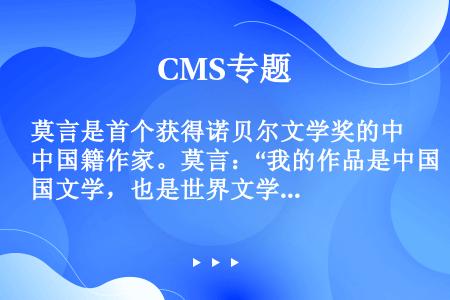 莫言是首个获得诺贝尔文学奖的中国籍作家。莫言：“我的作品是中国文学，也是世界文学的一部分：我的文学表...