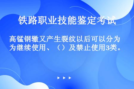 高锰钢辙又产生裂纹以后可以分为继续使用、（）及禁止使用3类。