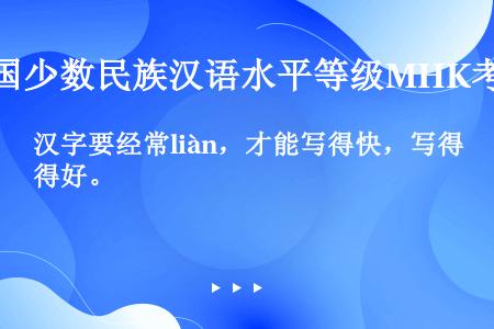 汉字要经常liàn，才能写得快，写得好。