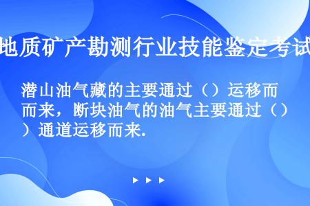 潜山油气藏的主要通过（）运移而来，断块油气的油气主要通过（）通道运移而来.