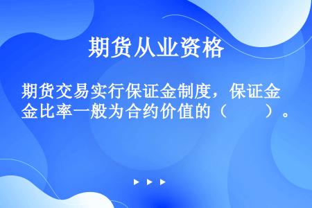 期货交易实行保证金制度，保证金比率一般为合约价值的（　　）。