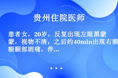 患者女，20岁，反复出现左眼黑蒙，视物不清，之后约40min出现右额颞部剧痛，伴呕吐、面色苍白，持续...