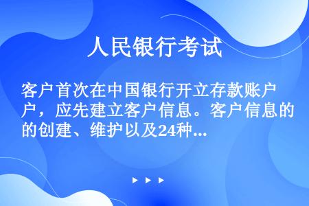 客户首次在中国银行开立存款账户，应先建立客户信息。客户信息的创建、维护以及24种产品类型账户的开立均...