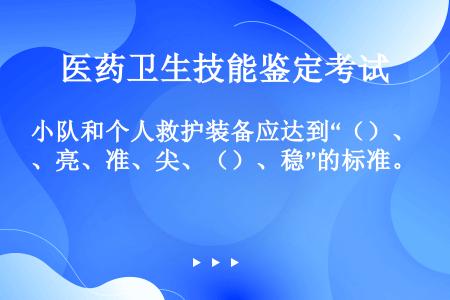 小队和个人救护装备应达到“（）、亮、准、尖、（）、稳”的标准。