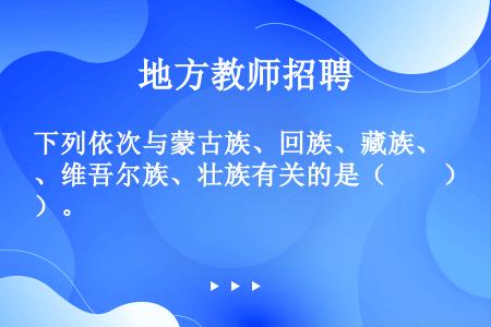 下列依次与蒙古族、回族、藏族、维吾尔族、壮族有关的是（　　）。