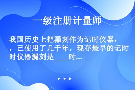 我国历史上把漏刻作为记时仪器，已使用了几千年，现存最早的记时仪器漏刻是____时期出土的。