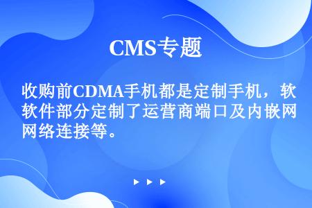 收购前CDMA手机都是定制手机，软件部分定制了运营商端口及内嵌网络连接等。