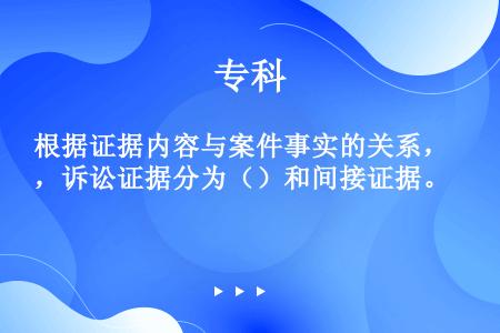 根据证据内容与案件事实的关系，诉讼证据分为（）和间接证据。