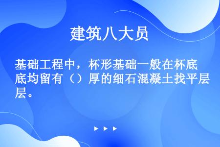 基础工程中，杯形基础一般在杯底均留有（）厚的细石混凝土找平层。