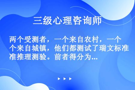 两个受测者，一个来自农村，一个来自城镇，他们都测试了瑞文标准推理测验。前者得分为95，而后者得分为1...