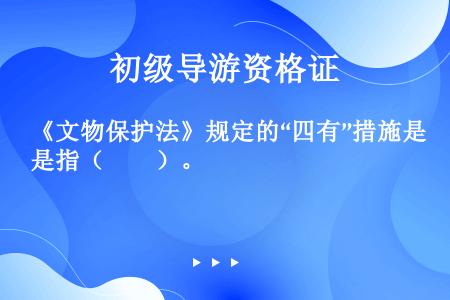 《文物保护法》规定的“四有”措施是指（　　）。