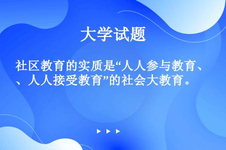 社区教育的实质是“人人参与教育、人人接受教育”的社会大教育。