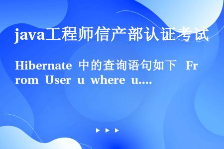 Hibernate 中的查询语句如下  From User u where u.name=：user...