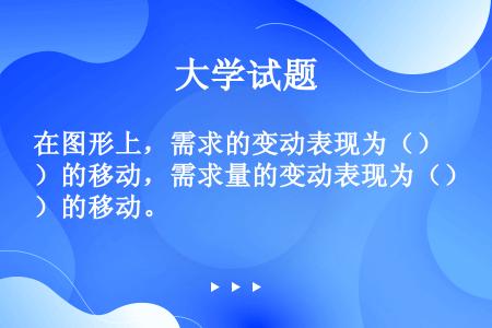 在图形上，需求的变动表现为（）的移动，需求量的变动表现为（）的移动。