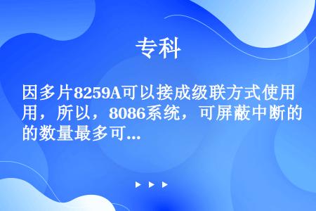 因多片8259A可以接成级联方式使用，所以，8086系统，可屏蔽中断的数量最多可以达到256个。