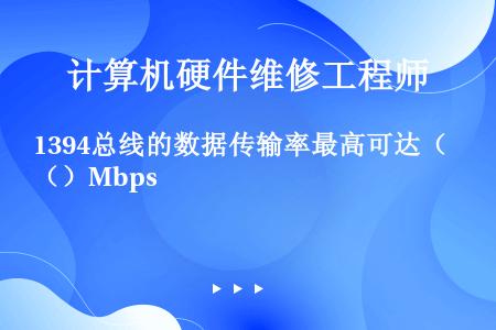 1394总线的数据传输率最高可达（）Mbps